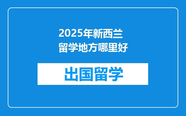 2025年新西兰留学地方哪里好