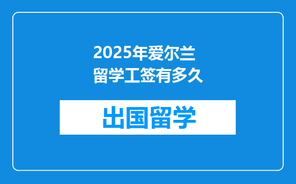 2025年爱尔兰留学工签有多久