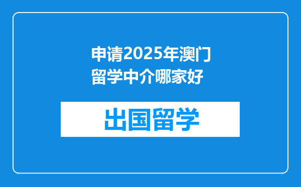 申请2025年澳门留学中介哪家好