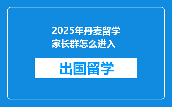 2025年丹麦留学家长群怎么进入