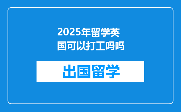 2025年留学英国可以打工吗吗