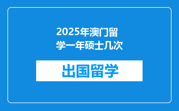 2025年澳门留学一年硕士几次