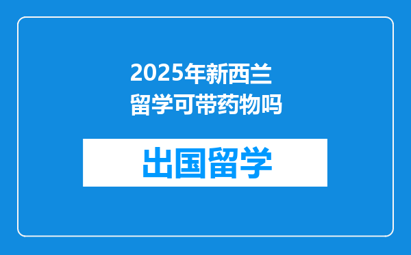 2025年新西兰留学可带药物吗