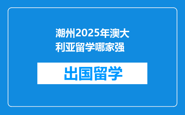 潮州2025年澳大利亚留学哪家强