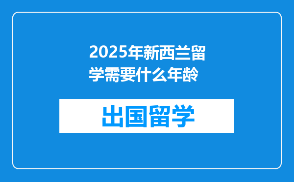 2025年新西兰留学需要什么年龄