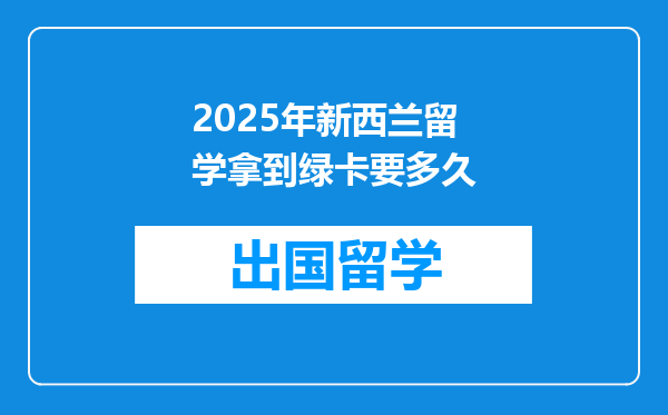 2025年新西兰留学拿到绿卡要多久