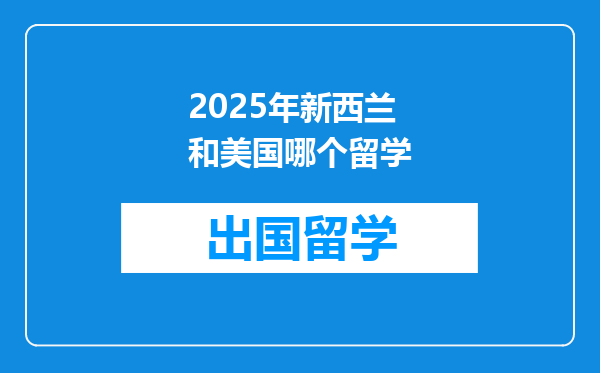 2025年新西兰和美国哪个留学