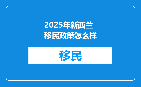 2025年新西兰移民政策怎么样