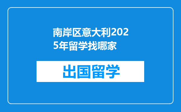 南岸区意大利2025年留学找哪家