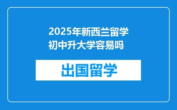 2025年新西兰留学初中升大学容易吗