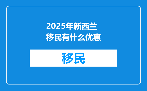 2025年新西兰移民有什么优惠