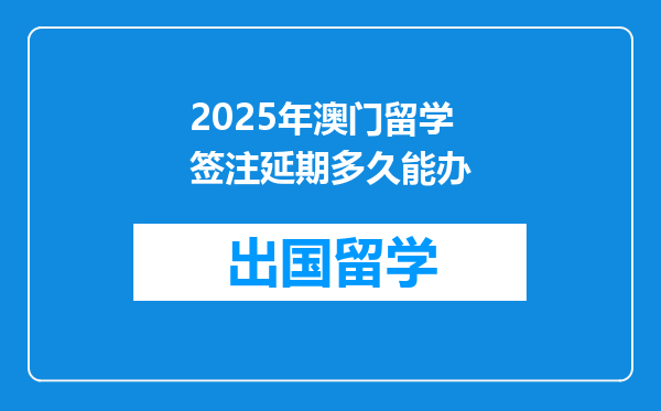 2025年澳门留学签注延期多久能办