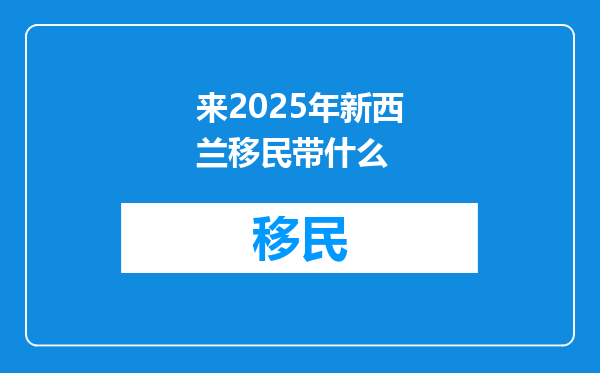 来2025年新西兰移民带什么