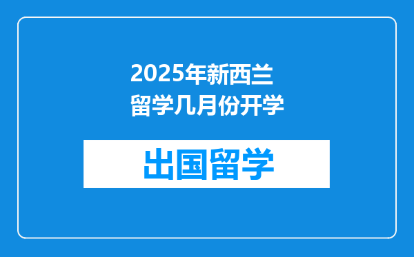2025年新西兰留学几月份开学