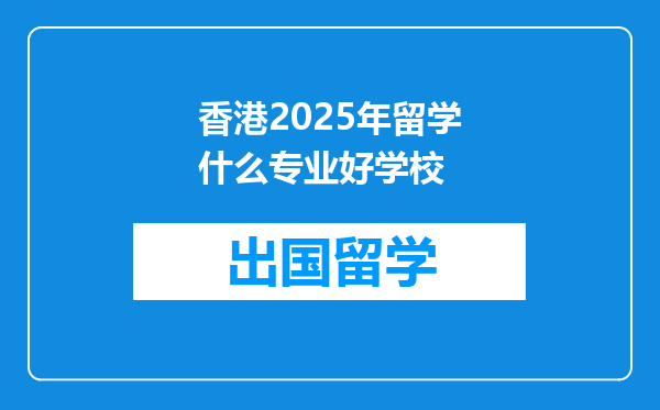 香港2025年留学什么专业好学校