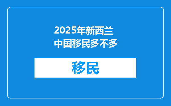 2025年新西兰中国移民多不多