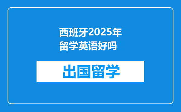 西班牙2025年留学英语好吗