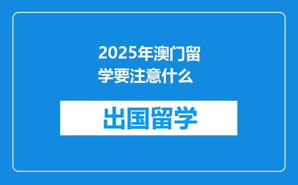 2025年澳门留学要注意什么