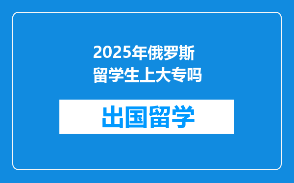 2025年俄罗斯留学生上大专吗