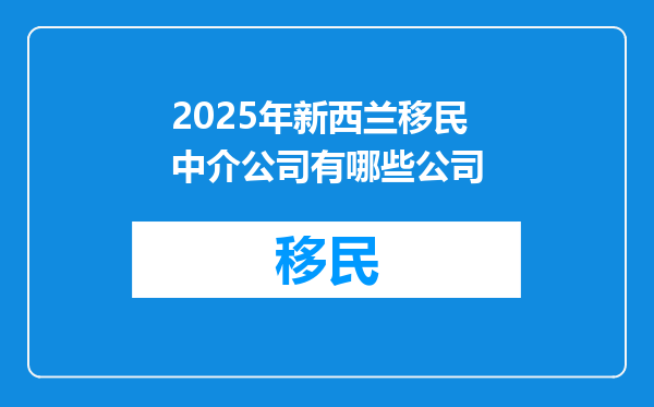 2025年新西兰移民中介公司有哪些公司