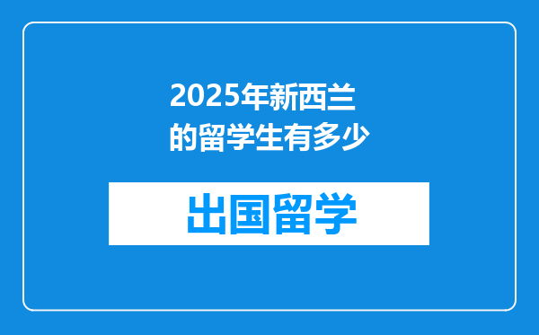 2025年新西兰的留学生有多少