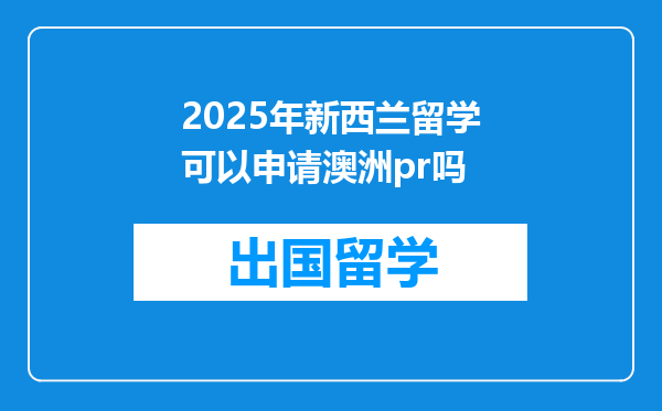 2025年新西兰留学可以申请澳洲pr吗