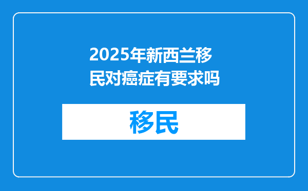 2025年新西兰移民对癌症有要求吗
