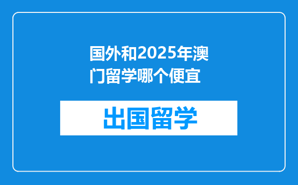国外和2025年澳门留学哪个便宜