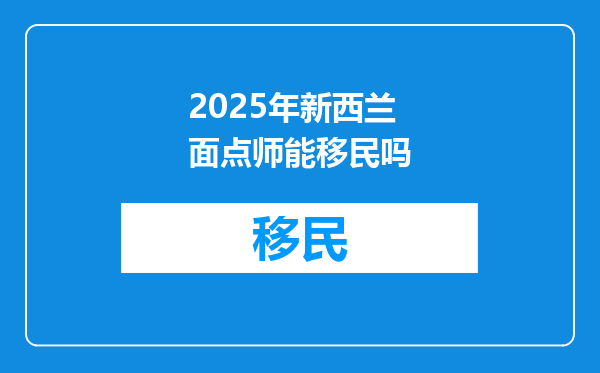 2025年新西兰面点师能移民吗