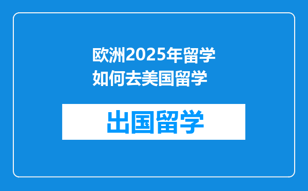 欧洲2025年留学如何去美国留学
