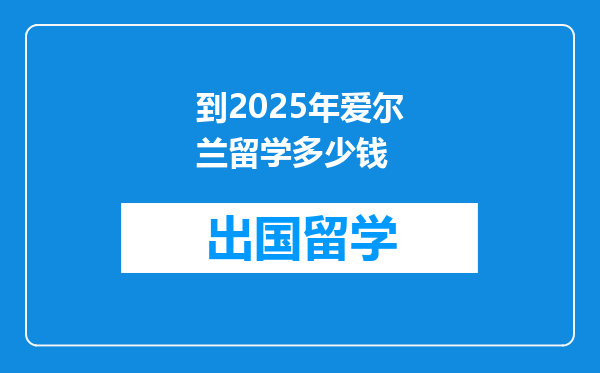 到2025年爱尔兰留学多少钱