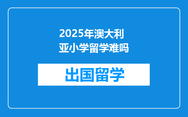 2025年澳大利亚小学留学难吗
