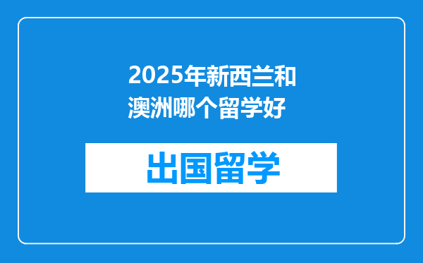 2025年新西兰和澳洲哪个留学好
