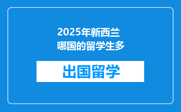 2025年新西兰哪国的留学生多