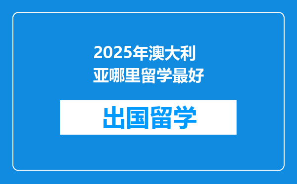 2025年澳大利亚哪里留学最好