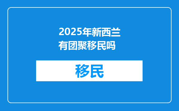 2025年新西兰有团聚移民吗