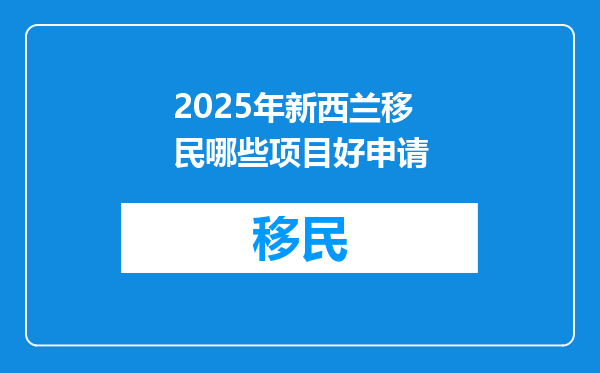 2025年新西兰移民哪些项目好申请
