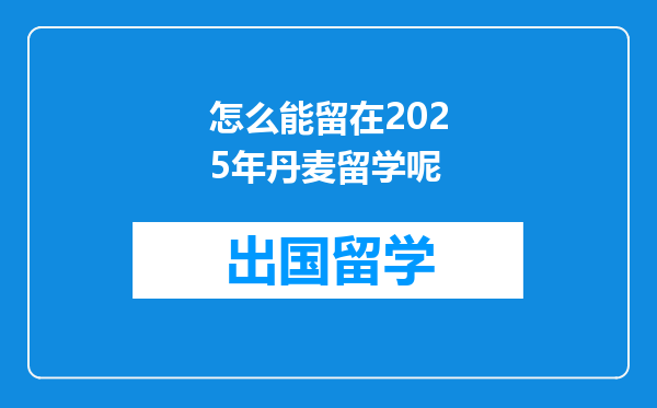 怎么能留在2025年丹麦留学呢