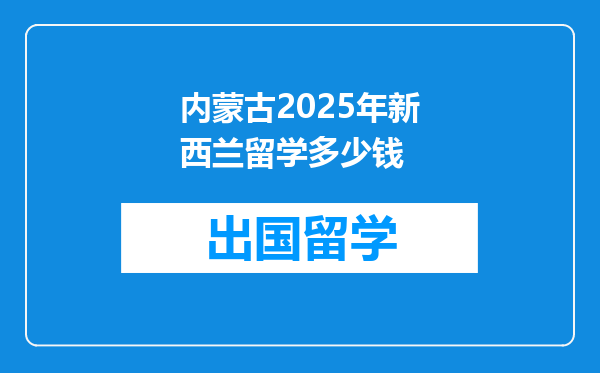 内蒙古2025年新西兰留学多少钱