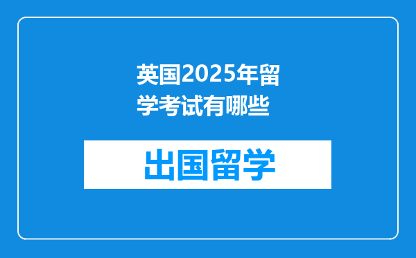 英国2025年留学考试有哪些