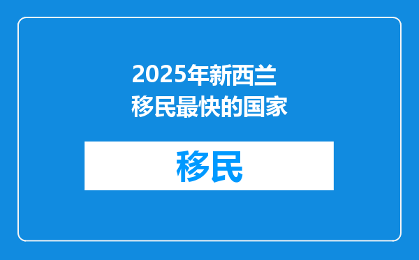 2025年新西兰移民最快的国家