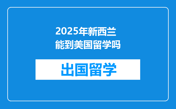2025年新西兰能到美国留学吗