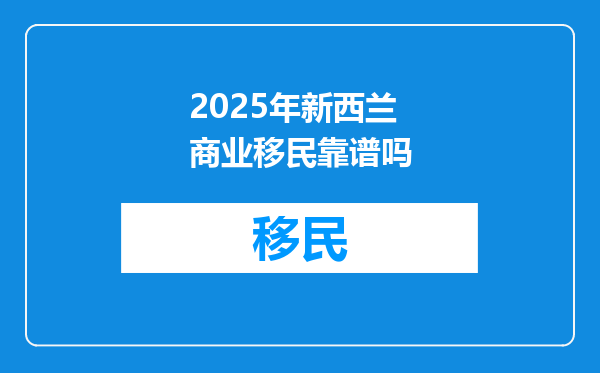 2025年新西兰商业移民靠谱吗