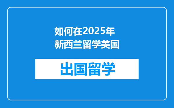 如何在2025年新西兰留学美国