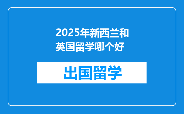2025年新西兰和英国留学哪个好