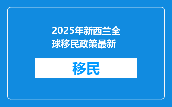 2025年新西兰全球移民政策最新