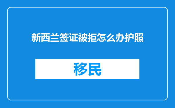 新西兰签证被拒怎么办护照