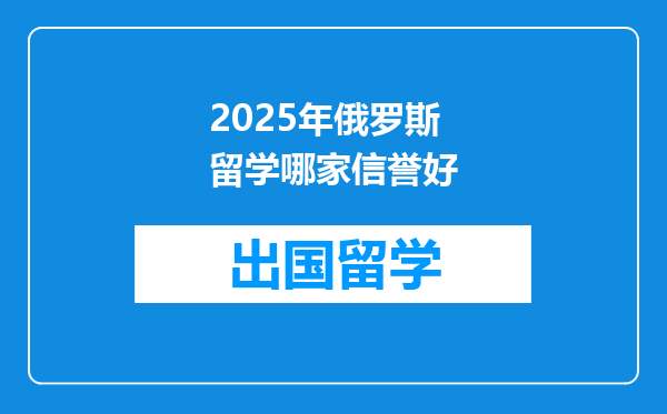 2025年俄罗斯留学哪家信誉好