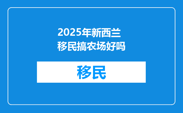 2025年新西兰移民搞农场好吗