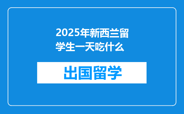 2025年新西兰留学生一天吃什么
